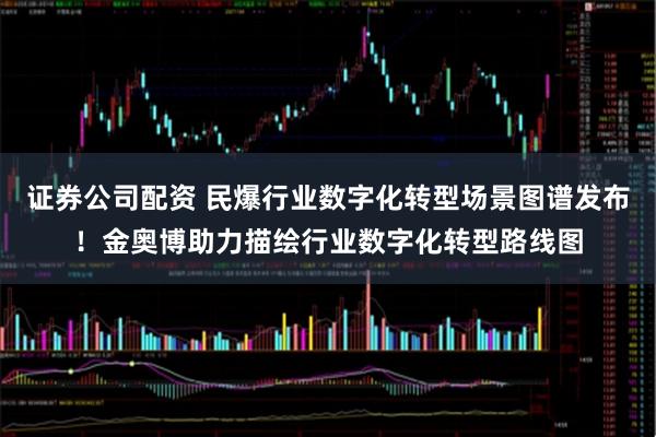 证券公司配资 民爆行业数字化转型场景图谱发布！金奥博助力描绘行业数字化转型路线图