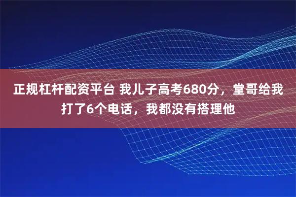正规杠杆配资平台 我儿子高考680分，堂哥给我打了6个电话，我都没有搭理他