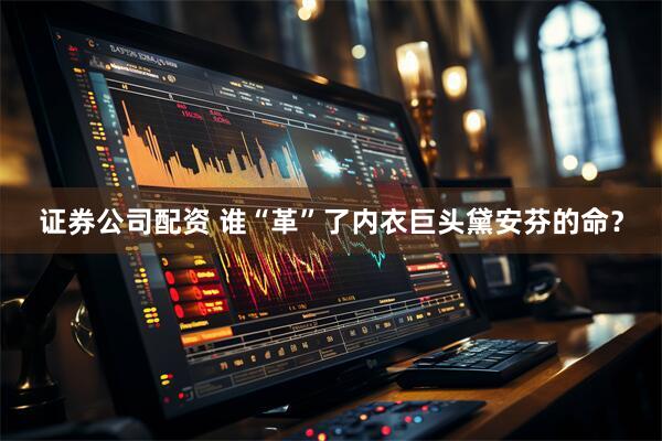 证券公司配资 谁“革”了内衣巨头黛安芬的命？
