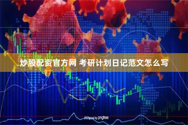 炒股配资官方网 考研计划日记范文怎么写