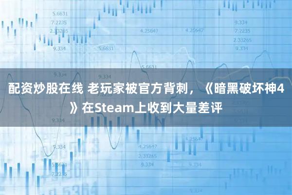 配资炒股在线 老玩家被官方背刺,《暗黑破坏神4》在Steam上收到大量差评