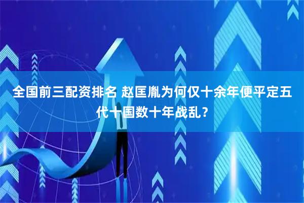全国前三配资排名 赵匡胤为何仅十余年便平定五代十国数十年战乱？