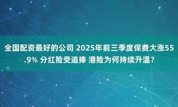 全国配资最好的公司 2025年前三季度保费大涨55.9% 分红险受追捧 港险为何持续升温？
