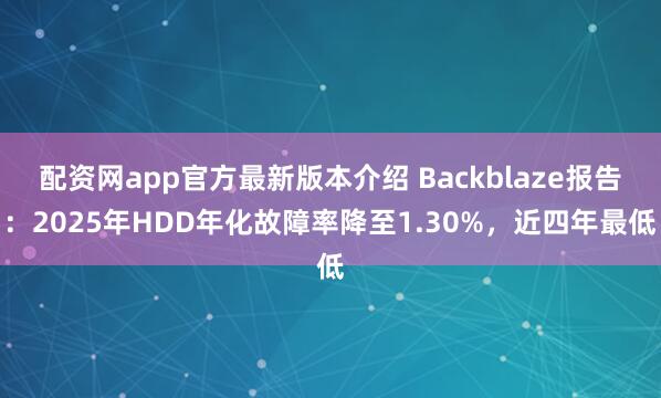 配资网app官方最新版本介绍 Backblaze报告：2025年HDD年化故障率降至1.30%，近四年最低