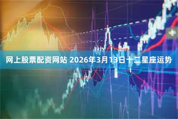 网上股票配资网站 2026年3月13日十二星座运势