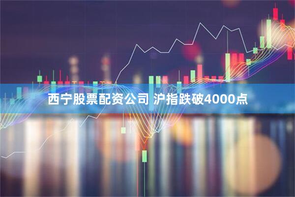 西宁股票配资公司 沪指跌破4000点