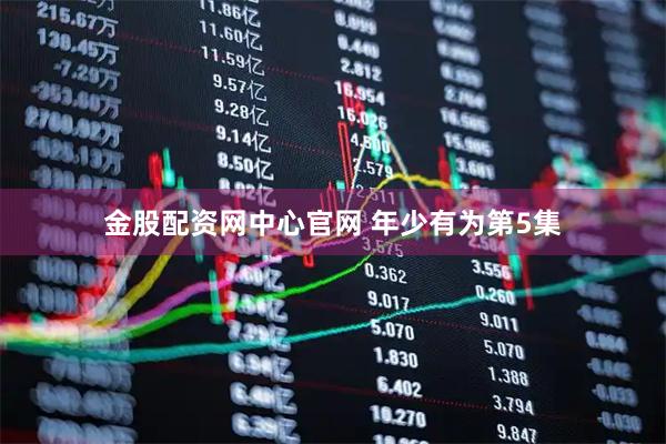金股配资网中心官网 年少有为第5集