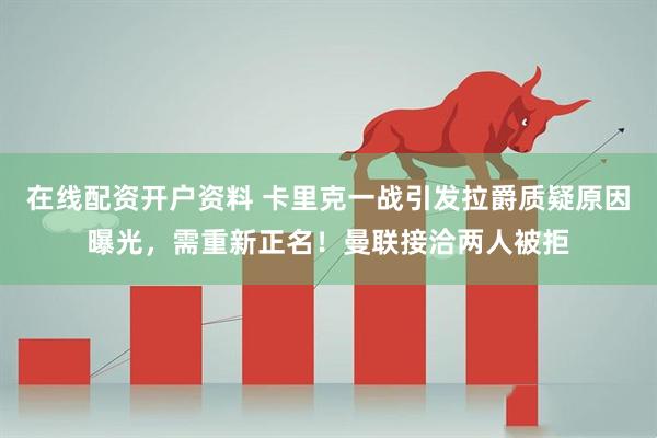 在线配资开户资料 卡里克一战引发拉爵质疑原因曝光，需重新正名！曼联接洽两人被拒