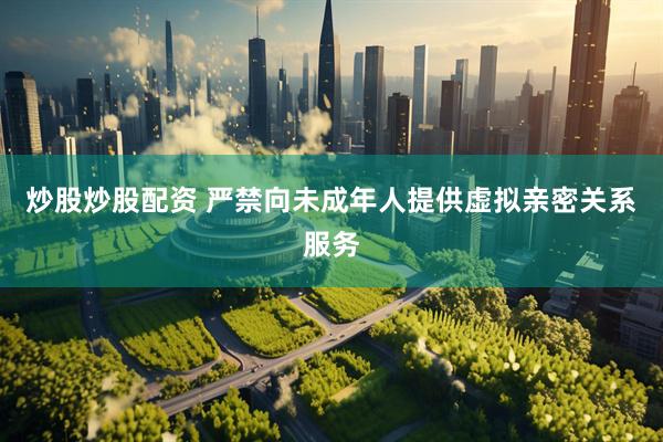 炒股炒股配资 严禁向未成年人提供虚拟亲密关系服务